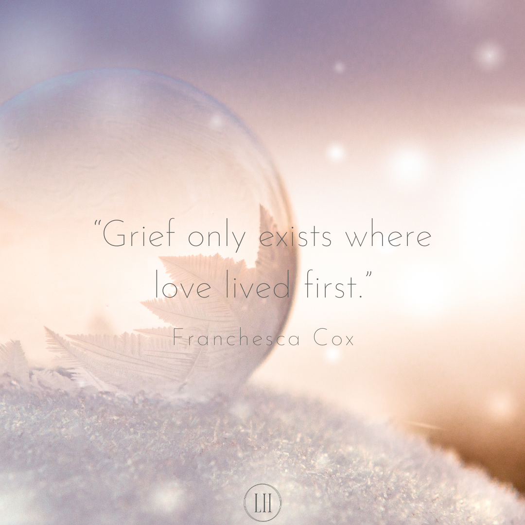 “Grief only exists where love lived first.” Franchesca Cox