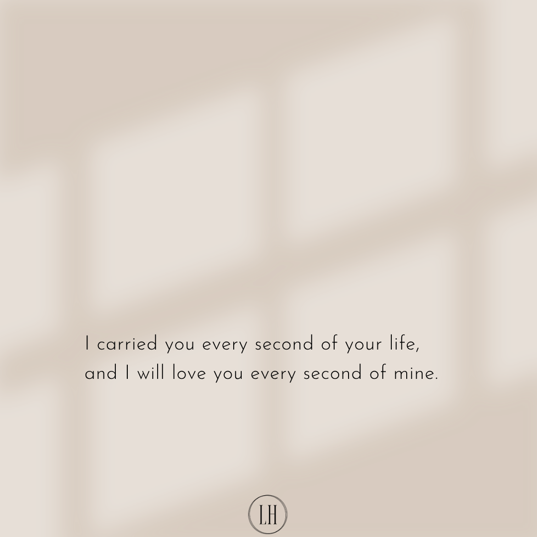 I carried you every second of your life, and I will love you every second of mine.
