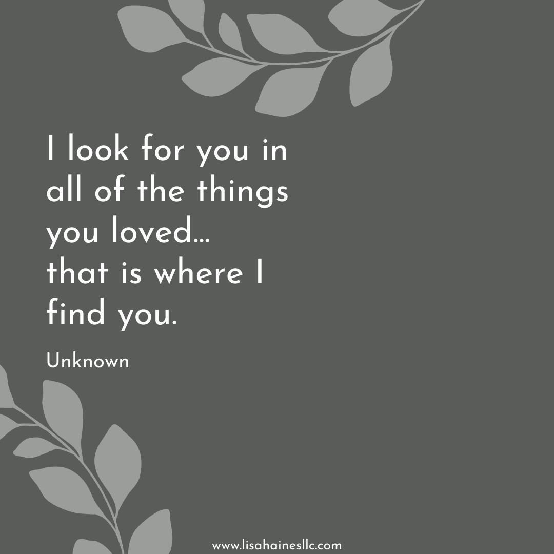 I look for you in all of the things you lvoed...that is where i find you. ~ Unknown copy