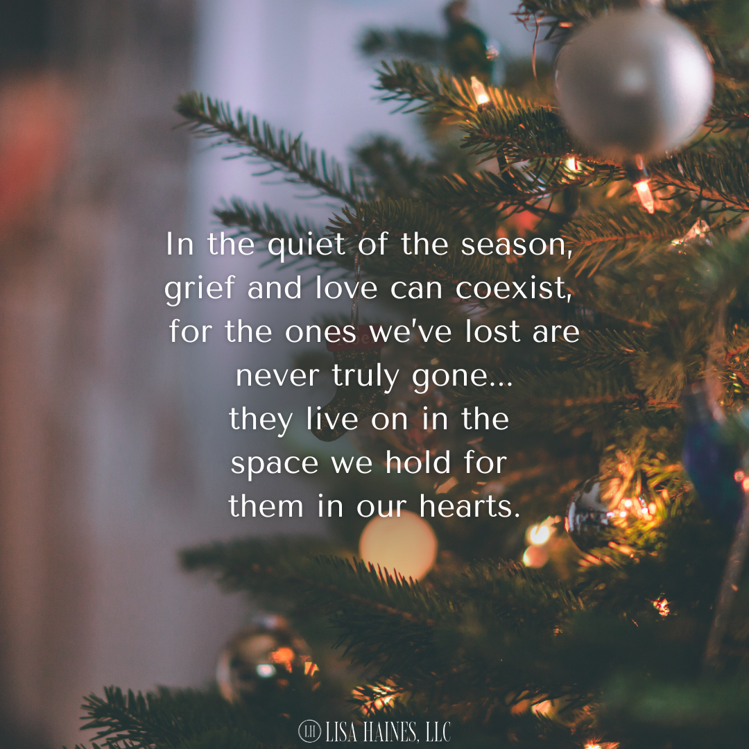 In the quiet of the season, grief and love can coexist, for the ones we’ve lost are never truly gone... they live on in the space we hold for them in our hearts.