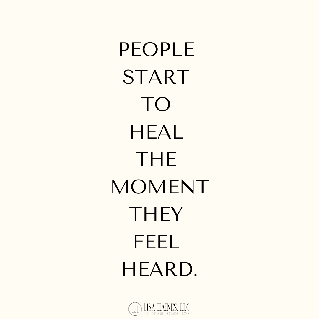 PEOPLE START TO HEAL THE MOMENT THEY FEEL HEARD.