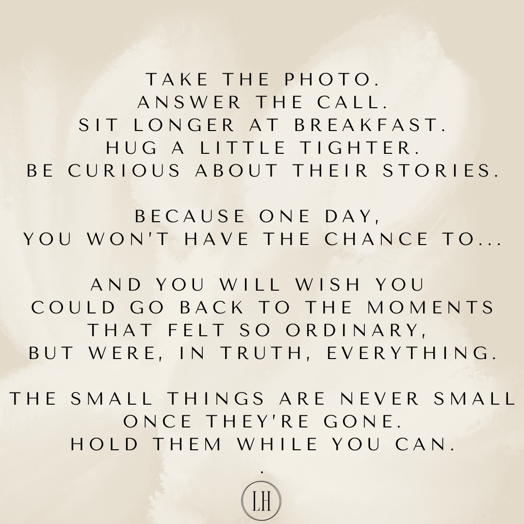 Take the photo. Answer the call. Hug a little tighter. Sit longer at breakfast. Be curious. 3426