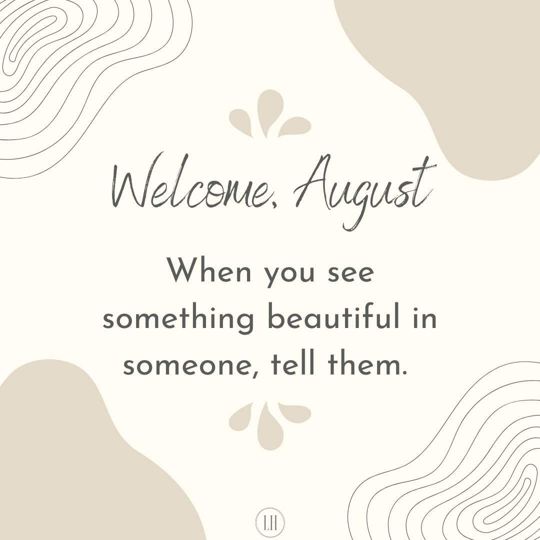 When you see something beautiful in someone, tell them.